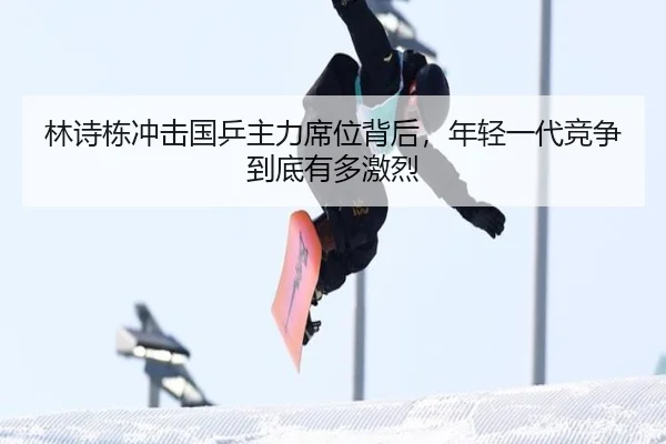 林诗栋冲击国乒主力席位背后，年轻一代竞争到底有多激烈