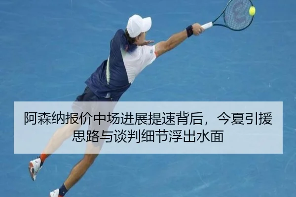 阿森纳报价中场进展提速背后，今夏引援思路与谈判细节浮出水面 | bet365 online